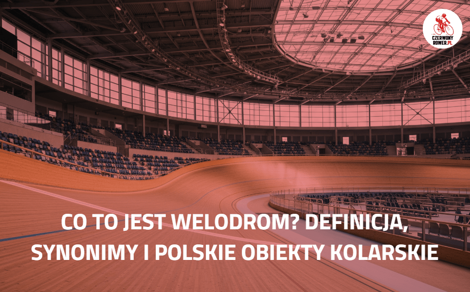 Co to jest welodrom? Definicja, synonimy i polskie obiekty kolarskie